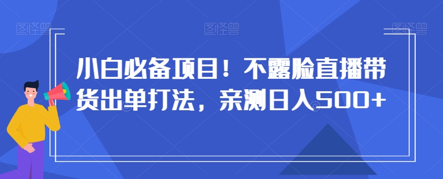 小白必备项目！不露脸直播带货出单打法，亲测日入500+【揭秘】-木石资源网