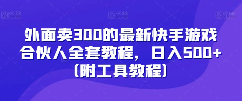 外面卖300的最新快手游戏合伙人全套教程，日入500+（附工具教程）-木石资源网
