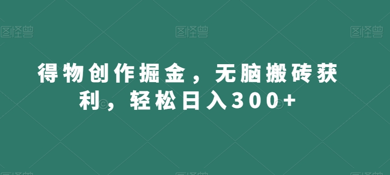 得物创作掘金，无脑搬砖获利，轻松日入300+【揭秘】-木石资源网