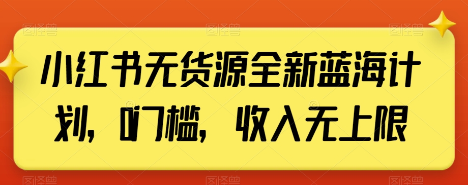 小红书无货源全新蓝海计划，0门槛，收入无上限【揭秘】-木石资源网