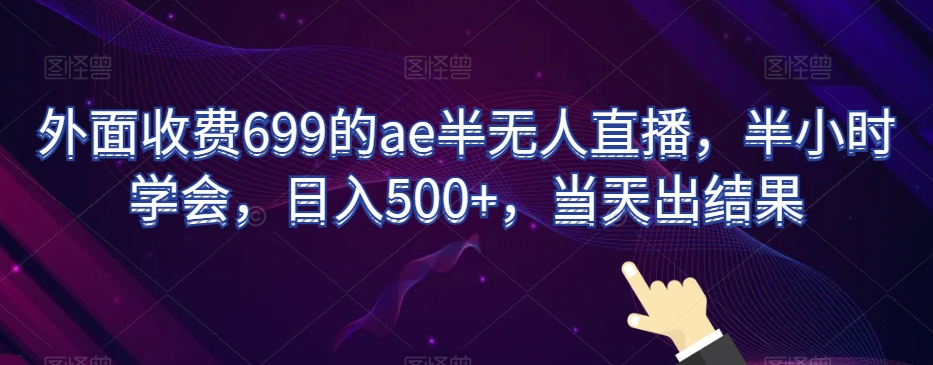 外面收费699的ae半无人直播，半小时学会，日入500+，当天出结果【揭秘】-木石资源网