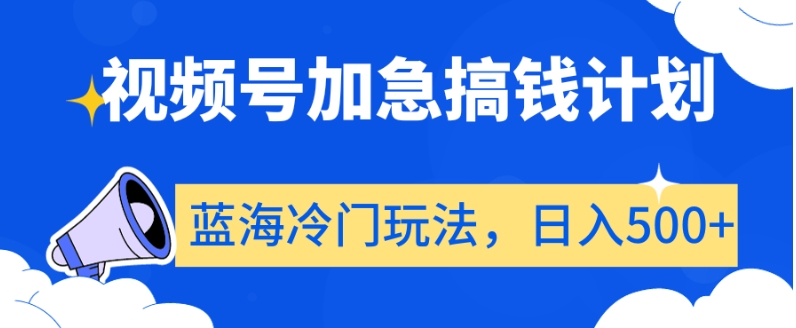 视频号加急搞钱计划，蓝海冷门玩法，日入500+【揭秘】-木石资源网