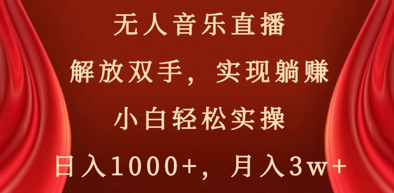 无人音乐直播，解放双手，实现躺赚，小白轻松实操，日入1000+，月入3w+【揭秘】-木石资源网