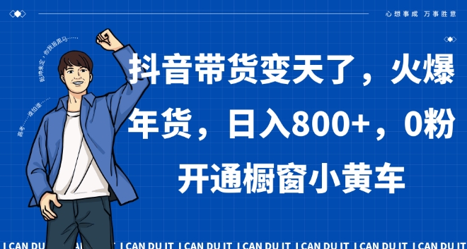 抖音带货变天了，火爆年货，日入800+，0粉开通橱窗小黄车【揭秘】-木石资源网