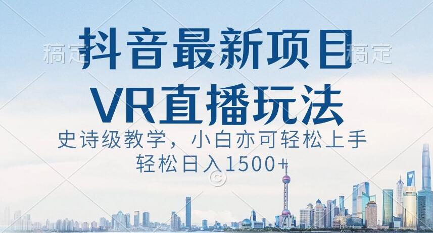 抖音最新VR直播玩法，史诗级教学，小白也可轻松上手轻松日入1500+【揭秘】-木石资源网