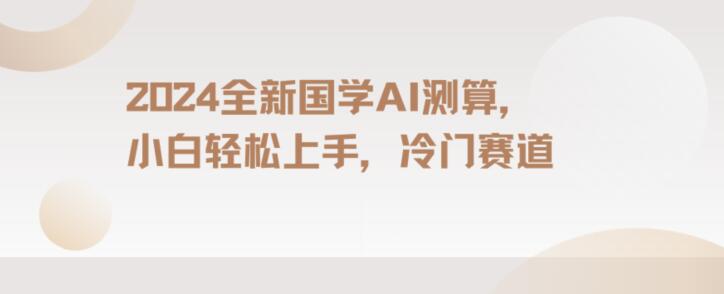 2024国学AI测算，小白轻松上手，长期蓝海项目【揭秘】-木石资源网