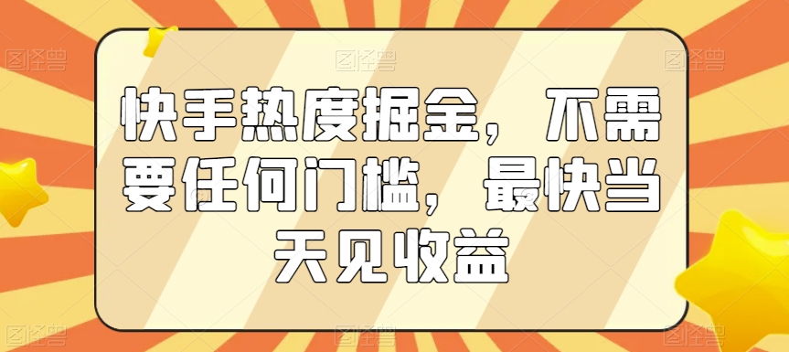 快手热度掘金，不需要任何门槛，最快当天见收益【揭秘】-木石资源网