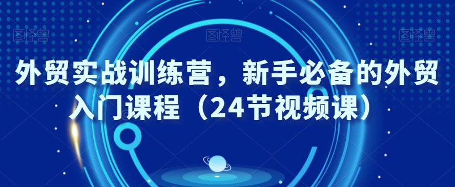 外贸实战训练营，新手必备的外贸入门课程（24节视频课）-木石资源网