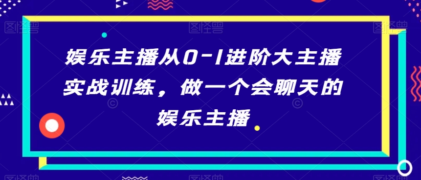娱乐主播从0-1进阶大主播实战训练，做一个会聊天的娱乐主播-木石资源网