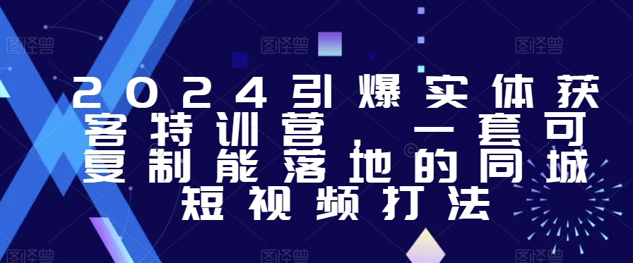 2024引爆实体获客特训营，​一套可复制能落地的同城短视频打法-木石资源网