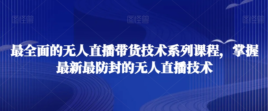 最全面的无人直播‮货带‬技术系‮课列‬程，掌握最新最防封的无人直播技术-木石资源网