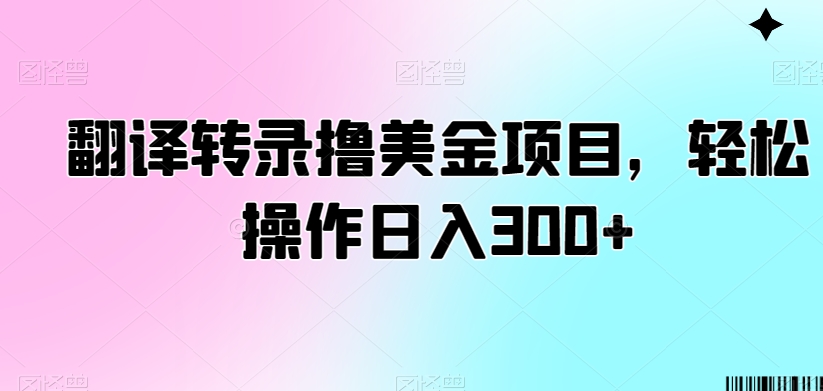 翻译转录撸美金项目，轻松操作日入300+【揭秘】-木石资源网