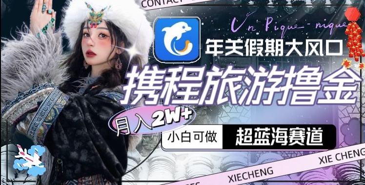 年关假期大风口，携程旅游撸金，超蓝海赛道,月入2w+【揭秘】-木石资源网