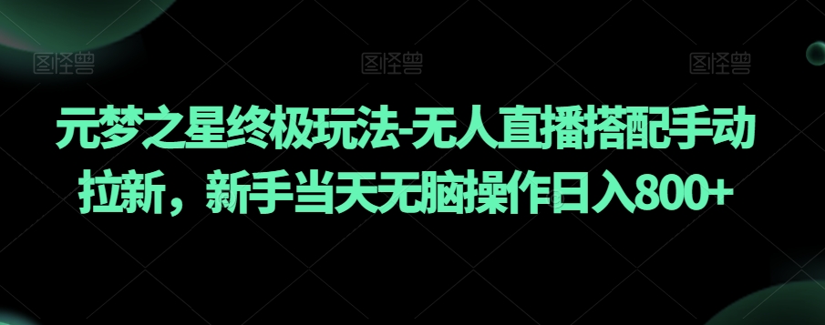 元梦之星终极玩法-无人直播搭配手动拉新，新手当天无脑操作日入800+【揭秘】-木石资源网
