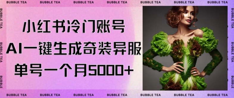 小红书冷门账号，利用AI一键生成奇装异服，单号一月变现5000+【揭秘】-木石资源网