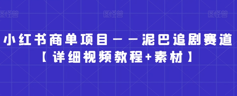 小红书商单项目——泥巴追剧赛道【详细视频教程+素材】【揭秘】-木石资源网