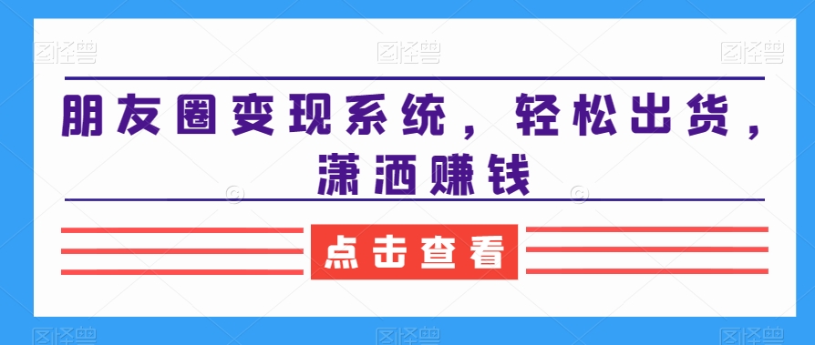 朋友圈变现系统，轻松出货，潇洒赚钱-木石资源网