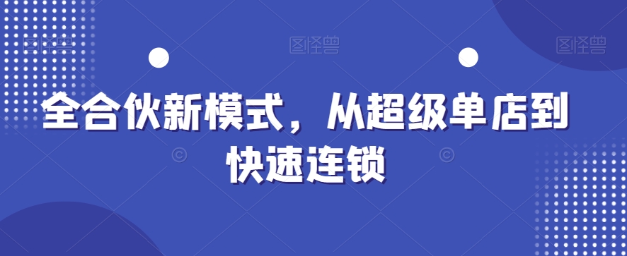 全合伙新模式，从超级单店到快速连锁-木石资源网