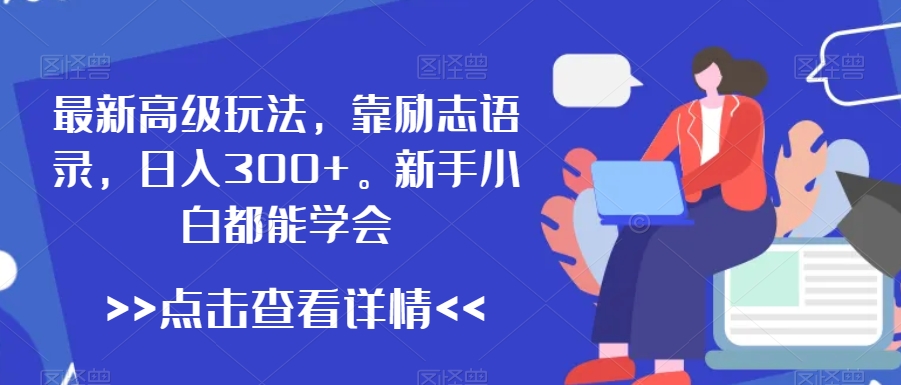 最新高级玩法，靠励志语录，日入300+，新手小白都能学会【揭秘】-木石资源网