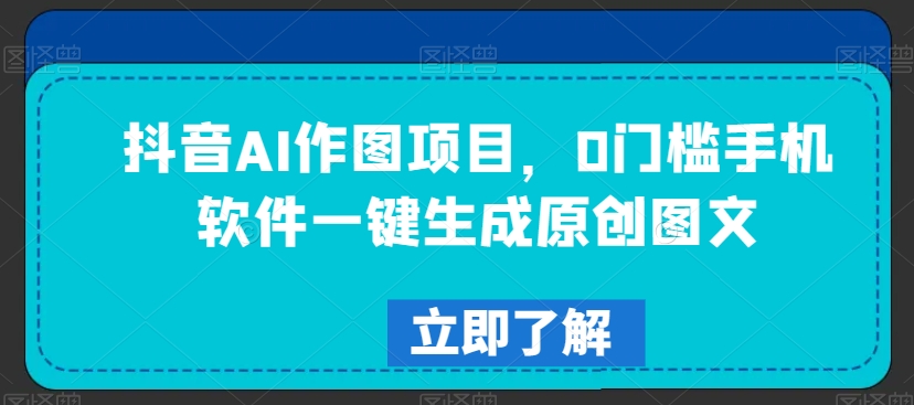 抖音AI作图项目，0门槛手机软件一键生成原创图文【揭秘】-木石资源网