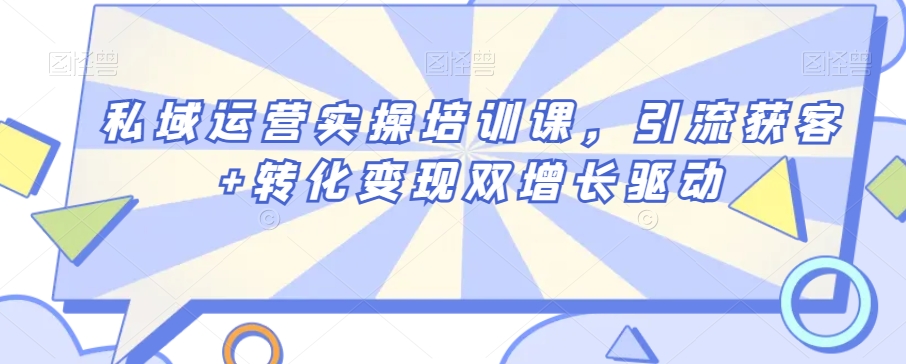 私域运营实操培训课，引流获客+转化变现双增长驱动-木石资源网