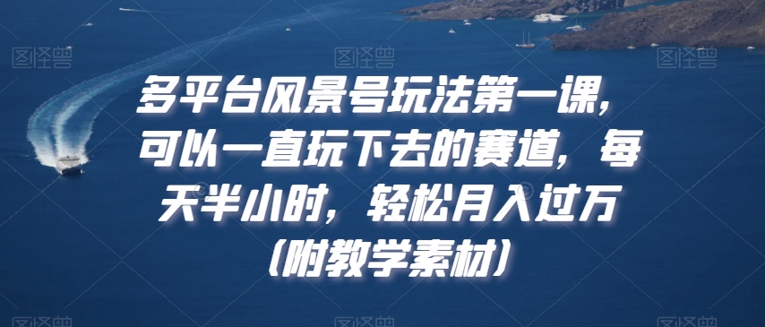 多平台风景号玩法第一课，可以一直玩下去的赛道，每天半小时，轻松月入过万（附教学素材）【揭秘】-木石资源网