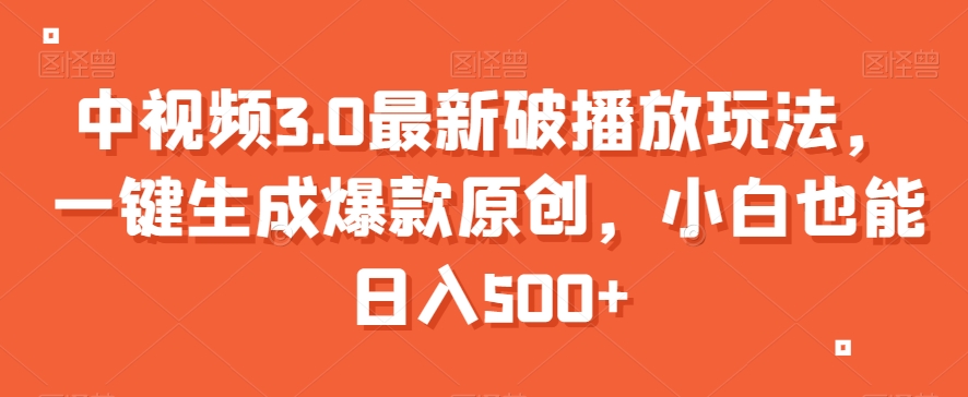 中视频3.0最新破播放玩法，一键生成爆款原创，小白也能日入500+【揭秘】-木石资源网