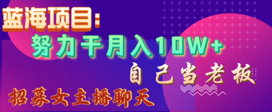 蓝海项目，努力干月入10W+，自己当老板，女主播招聘【揭秘】-木石资源网