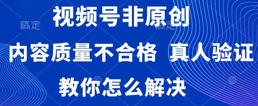 视频号非原创，内容质量不合格，真人验证，违规怎么解决【揭秘】-木石资源网