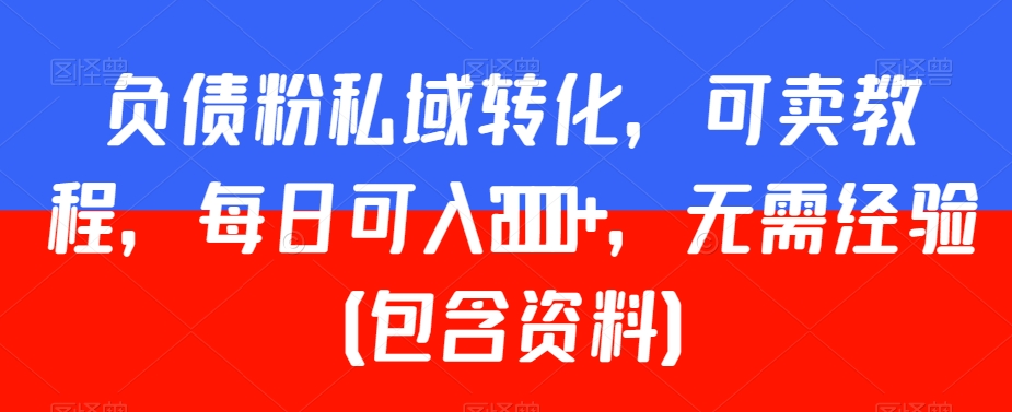 负债粉私域转化，可卖教程，每日可入2000+，无需经验（包含资料）【揭秘】-木石资源网