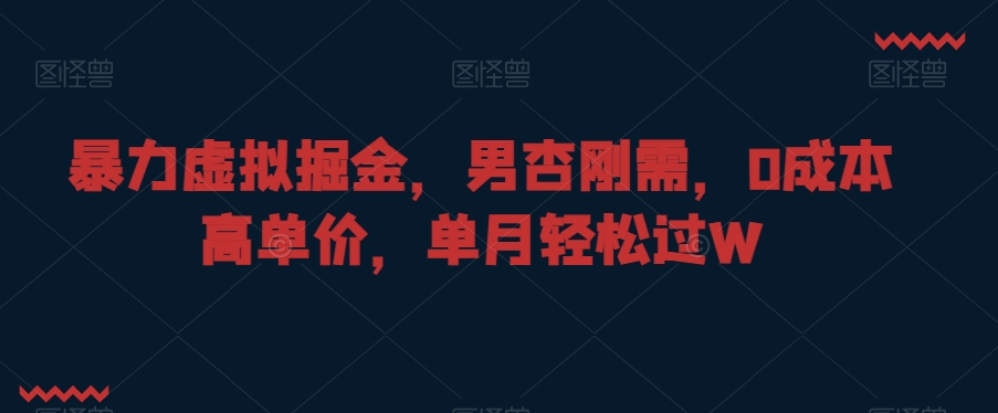 暴力虚拟掘金，男杏刚需，0成本高单价，单月轻松过W【揭秘】-木石资源网
