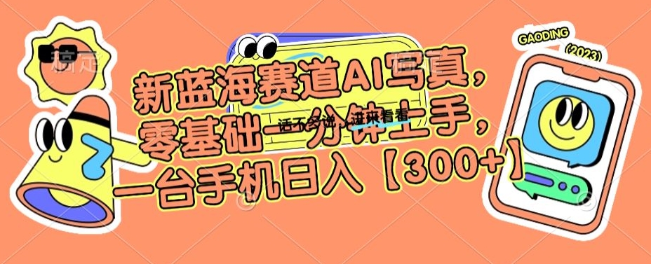 新蓝海赛道AI写真，零基础一分钟上手，一台手机日入300+【揭秘】-木石资源网