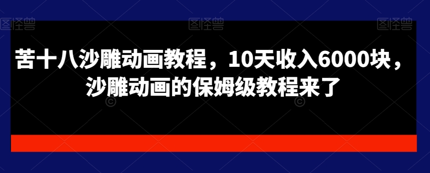 苦十八沙雕动画教程，10天收入6000块，沙雕动画的保姆级教程来了-木石资源网