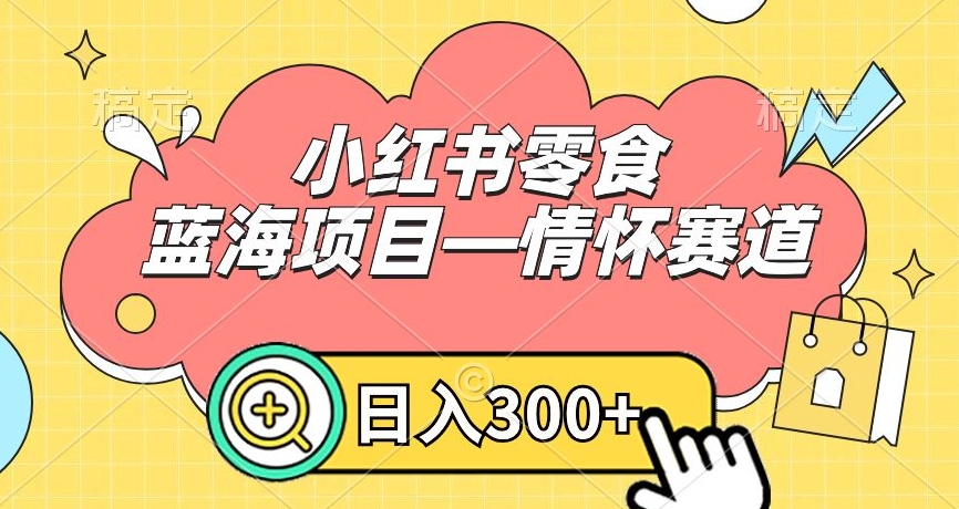 小红书零食蓝海项目—情怀赛道，0门槛，日入300+【揭秘】-木石资源网