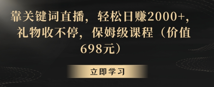 靠关键词直播，轻松日赚2000+，礼物收不停，保姆级课程（价值698元）【揭秘】-木石资源网