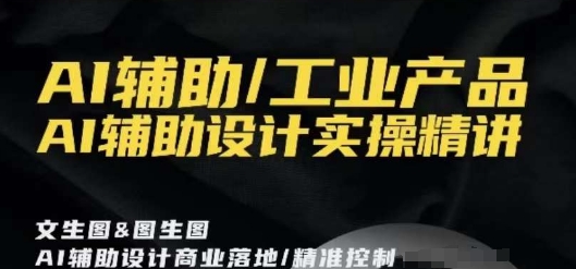 AI辅助/工业产品，AI辅助设计实操精讲-木石资源网