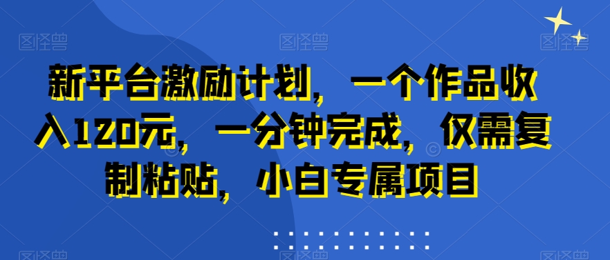 新平台激励计划，一个作品收入120元，一分钟完成，仅需复制粘贴，小白专属项目【揭秘】-木石资源网