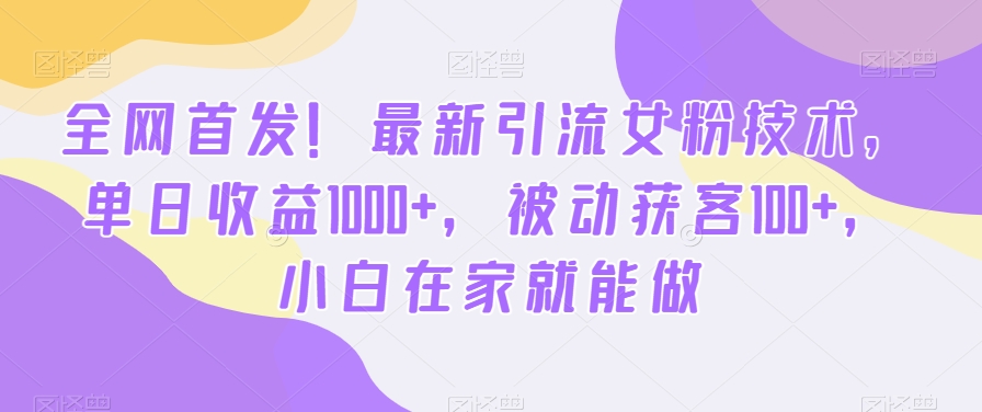 全网首发！最新引流女粉技术，单日收益1000+，被动获客100+，小白在家就能做【揭秘】-木石资源网