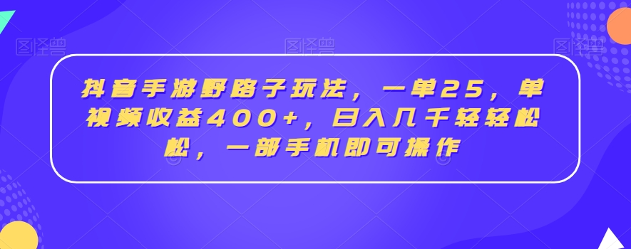 抖音手游野路子玩法，一单25，单视频收益400+，日入几千轻轻松松，一部手机即可操作【揭秘】-木石资源网