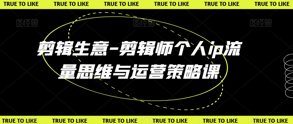 剪辑生意-剪辑师个人ip流量思维与运营策略课-木石资源网