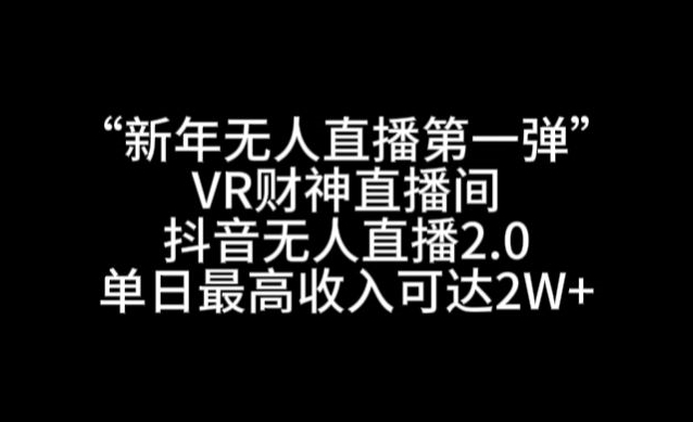 “新年无人直播第一弹“VR财神直播间，抖音无人直播2.0，单日最高收入可达2W+【揭秘】-木石资源网