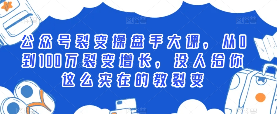 公众号裂变操盘手大课，从0到100万裂变增长，没人给你这么实在的教裂变-木石资源网