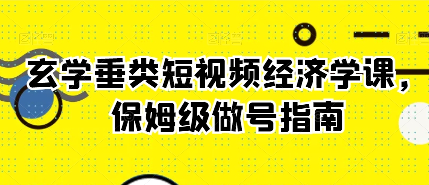 玄学垂类短视频经济学课，保姆级做号指南-木石资源网