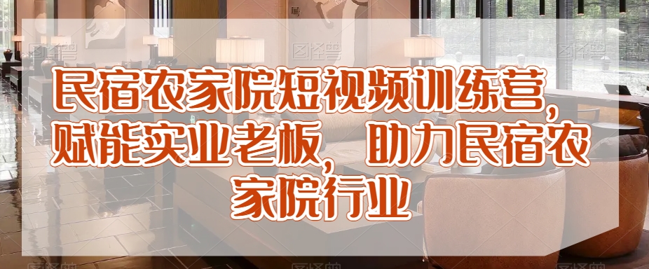 民宿农家院短视频训练营，赋能实业老板，助力民宿农家院行业-木石资源网