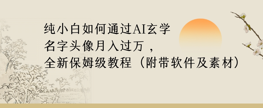 纯小白如何通过AI玄学名字头像，月入过万，高复购高利润，全新保姆级教程【揭秘】-木石资源网