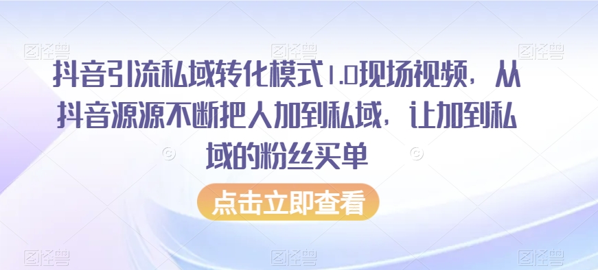 抖音引流私域转化模式1.0现场视频，从抖音源源不断把人加到私域，让加到私域的粉丝买单-木石资源网