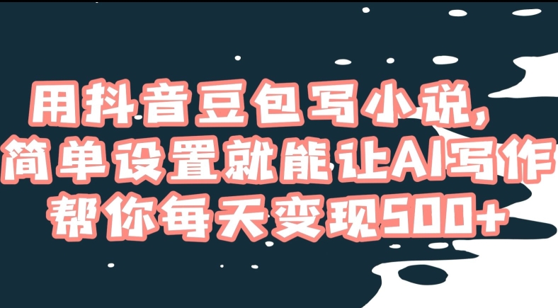 用抖音豆包写小说，简单设置就能让AI写作帮你每天变现500+【揭秘】-木石资源网