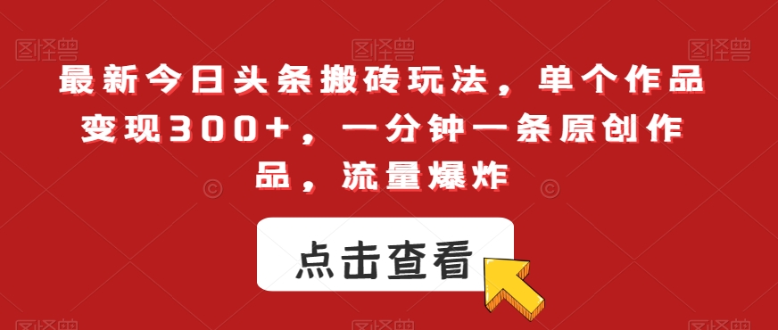 最新今日头条搬砖玩法，单个作品变现300+，一分钟一条原创作品，流量爆炸【揭秘】-木石资源网