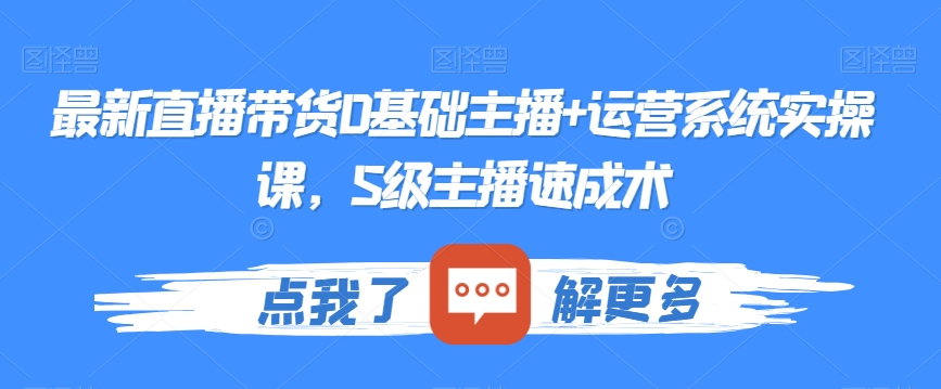 最新直播带货0基础主播+运营系统实操课，S级主播速成术-木石资源网