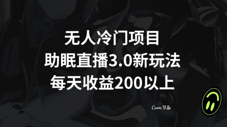 无人冷门项目，助眠直播3.0玩法，每天收益200+【揭秘】-木石资源网